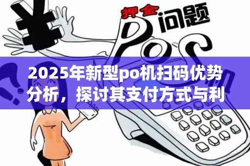 2025年新型po机扫码优势分析，探讨其支付方式与利弊