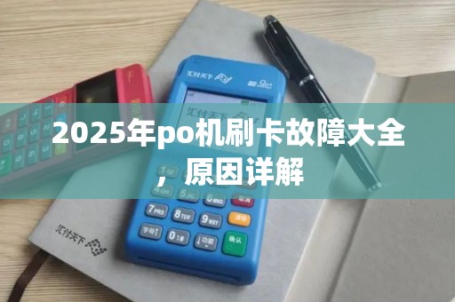 2025年po机刷卡故障大全，原因详解