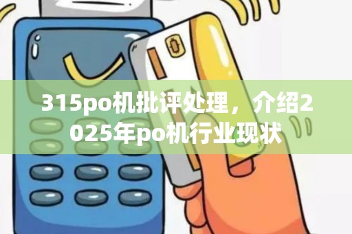 315po机批评处理，介绍2025年po机行业现状