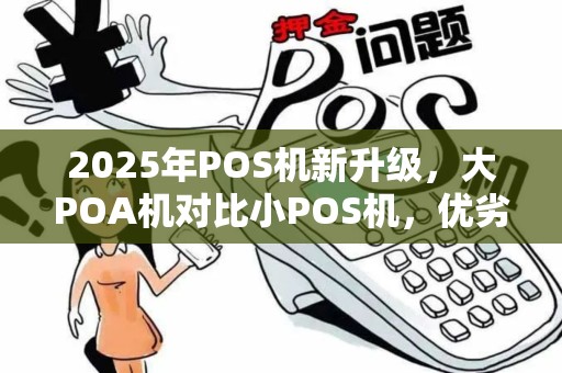 2025年POS机新升级，大POA机对比小POS机，优劣一瞥