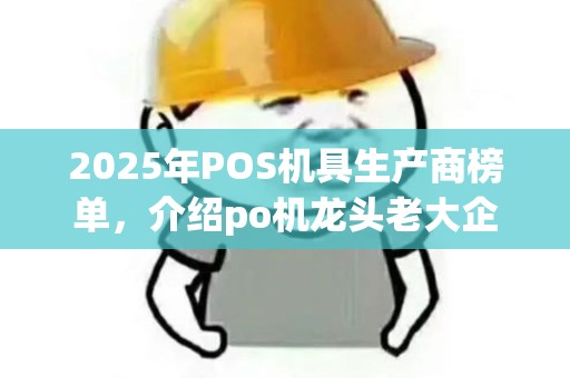 2025年POS机具生产商榜单，介绍po机龙头老大企业排名
