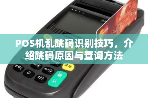 POS机乱跳码识别技巧，介绍跳码原因与查询方法