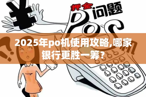 2025年po机使用攻略,哪家银行更胜一筹？