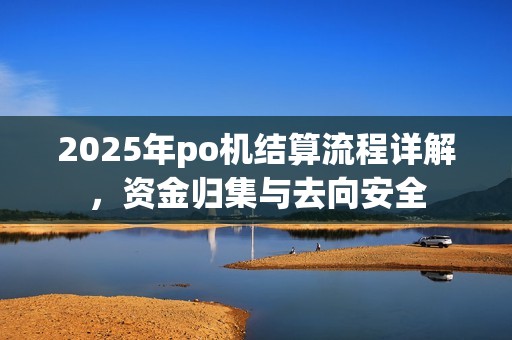 2025年po机结算流程详解，资金归集与去向安全