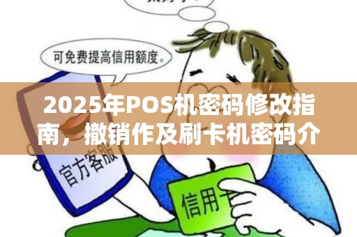 2025年POS机密码修改指南，撤销作及刷卡机密码介绍