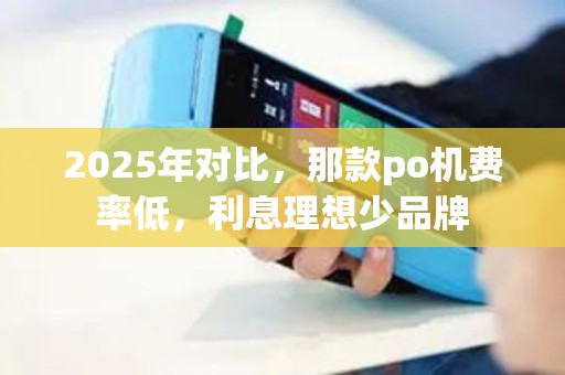 2025年对比，那款po机费率低，利息理想少品牌