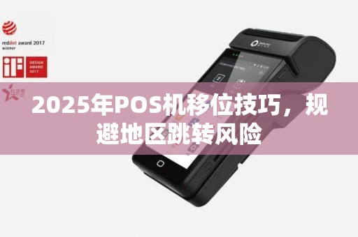 2025年POS机移位技巧，规避地区跳转风险