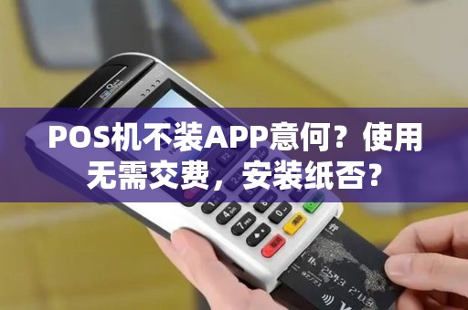 POS机不装APP意何？使用无需交费，安装纸否？