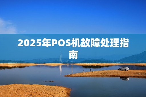 2025年POS机故障处理指南