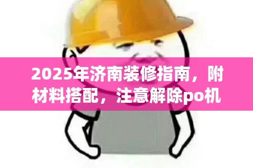 2025年济南装修指南，附材料搭配，注意解除po机锁定类别11