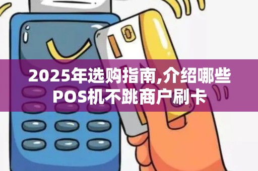 2025年选购指南,介绍哪些POS机不跳商户刷卡