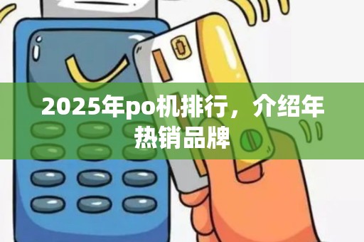 2025年po机排行，介绍年热销品牌