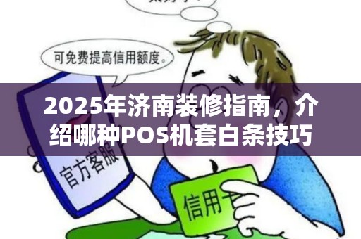 2025年济南装修指南，介绍哪种POS机套白条技巧