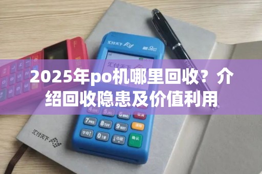 2025年po机哪里回收？介绍回收隐患及价值利用