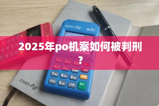 2025年po机案如何被判刑？