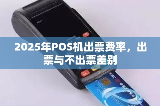 2025年POS机出票费率，出票与不出票差别