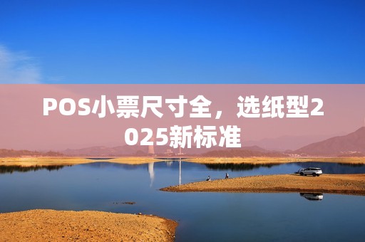 POS小票尺寸全，选纸型2025新标准