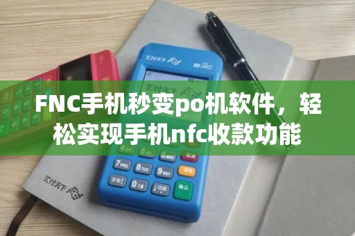 FNC手机秒变po机软件，轻松实现手机nfc收款功能
