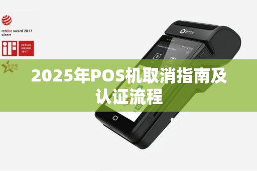 2025年POS机取消指南及认证流程
