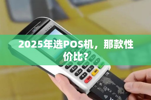 2025年选POS机，那款性价比？