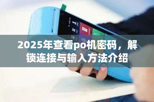 2025年查看po机密码，解锁连接与输入方法介绍