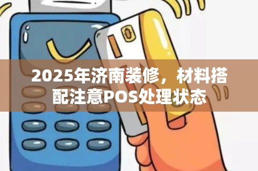2025年济南装修，材料搭配注意POS处理状态