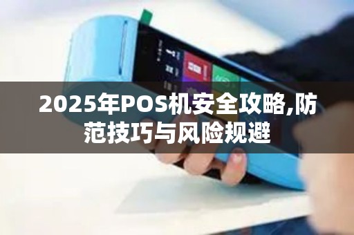 2025年POS机安全攻略,防范技巧与风险规避