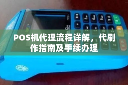 POS机代理流程详解，代刷作指南及手续办理