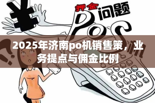2025年济南po机销售策，业务提点与佣金比例
