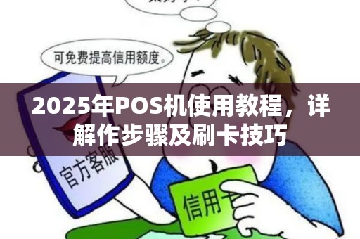 2025年POS机使用教程，详解作步骤及刷卡技巧