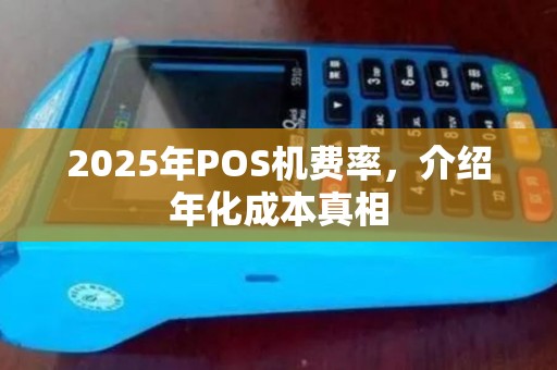 2025年POS机费率，介绍年化成本真相