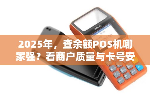 2025年，查余额POS机哪家强？看商户质量与卡号安全