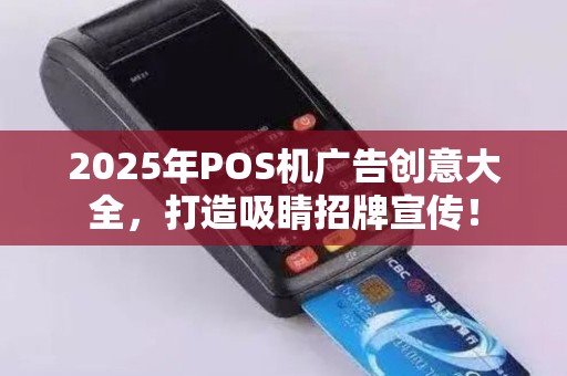 2025年POS机广告创意大全，打造吸睛招牌宣传！