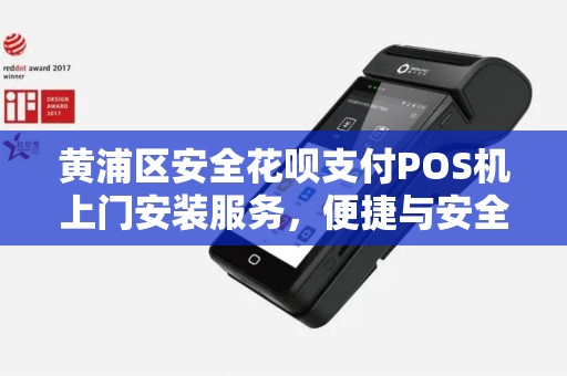 黄浦区安全花呗支付POS机上门安装服务，便捷与安全的完美结合