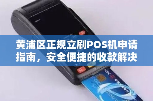 黄浦区正规立刷POS机申请指南，安全便捷的收款解决方案