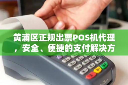 黄浦区正规出票POS机代理，安全、便捷的支付解决方案