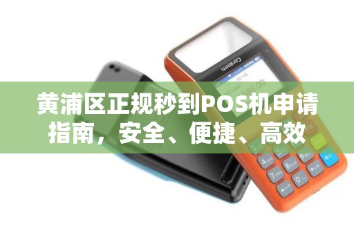 黄浦区正规秒到POS机申请指南，安全、便捷、高效