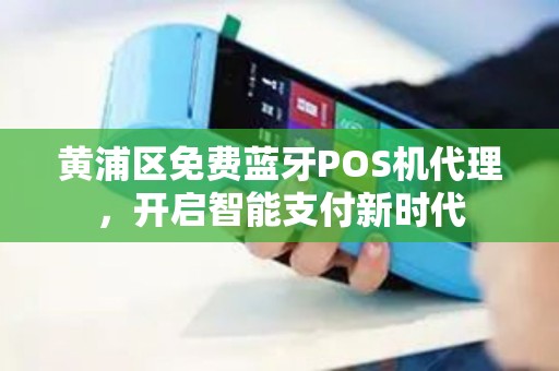 黄浦区免费蓝牙POS机代理，开启智能支付新时代