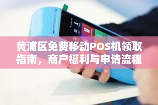 黄浦区免费移动POS机领取指南，商户福利与申请流程详解