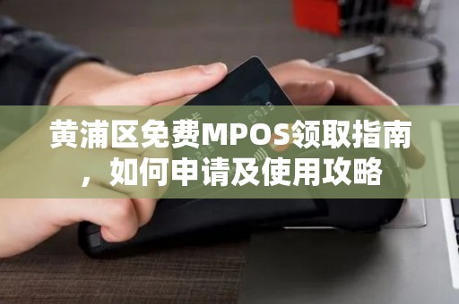 黄浦区免费MPOS领取指南，如何申请及使用攻略