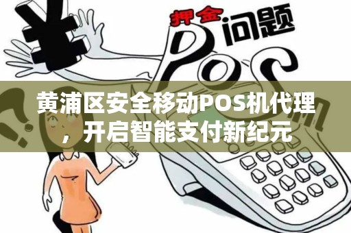 黄浦区安全移动POS机代理，开启智能支付新纪元
