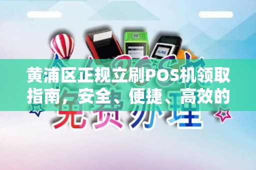 黄浦区正规立刷POS机领取指南，安全、便捷、高效的选择