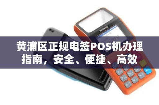 黄浦区正规电签POS机办理指南，安全、便捷、高效