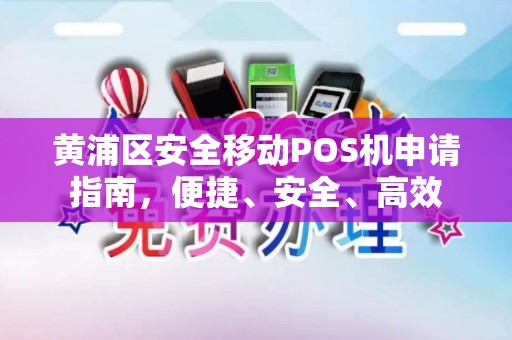 黄浦区安全移动POS机申请指南，便捷、安全、高效