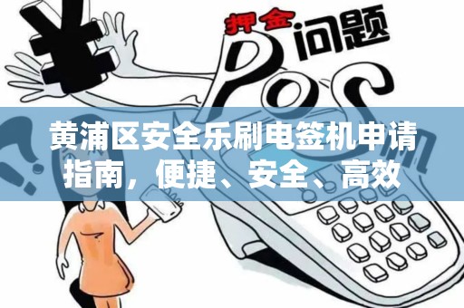 黄浦区安全乐刷电签机申请指南，便捷、安全、高效