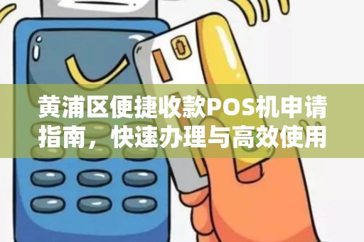 黄浦区便捷收款POS机申请指南，快速办理与高效使用