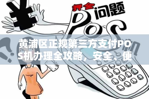 黄浦区正规第三方支付POS机办理全攻略，安全、便捷、高效