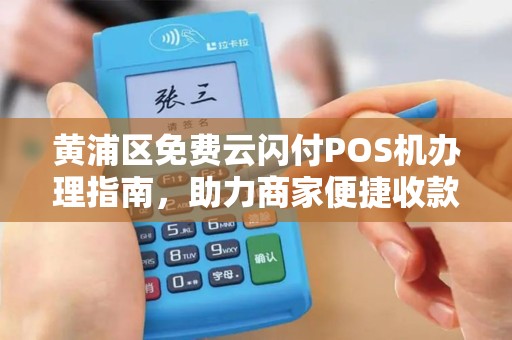 黄浦区免费云闪付POS机办理指南，助力商家便捷收款