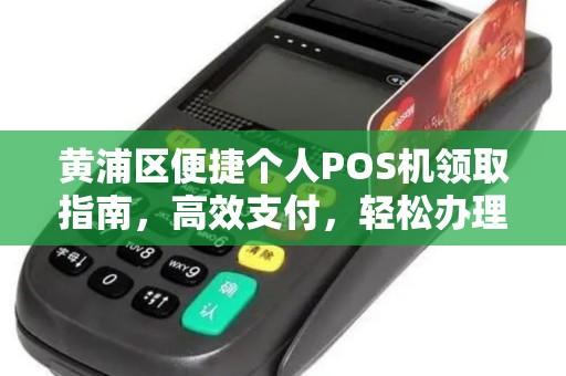 黄浦区便捷个人POS机领取指南，高效支付，轻松办理