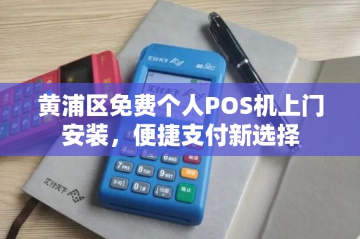 黄浦区免费个人POS机上门安装，便捷支付新选择